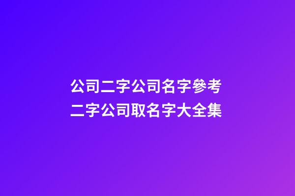 公司二字公司名字參考 二字公司取名字大全集-第1張-公司起名-玄機派